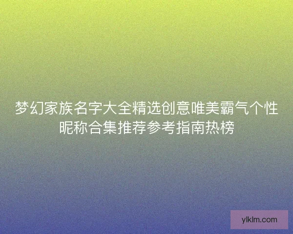 梦幻家族名字大全精选创意唯美霸气个性昵称合集推荐参考指南热榜