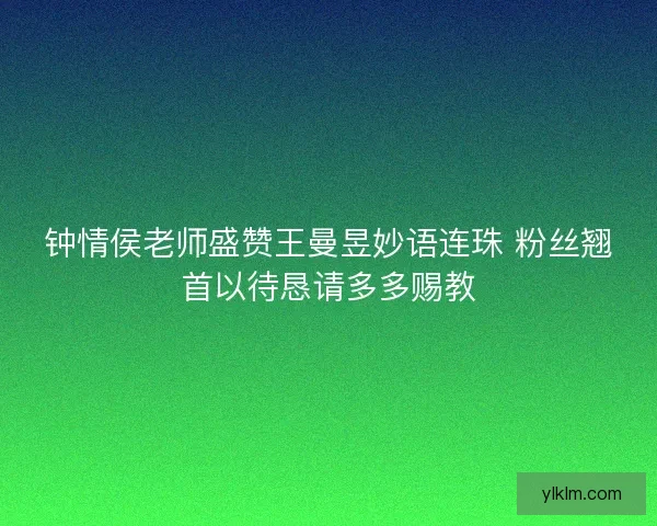 钟情侯老师盛赞王曼昱妙语连珠 粉丝翘首以待恳请多多赐教